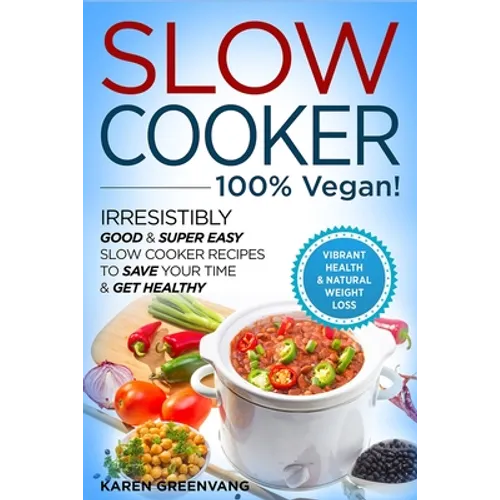 Slow Cooker - 100% VEGAN! - Irresistibly Good & Super Easy Slow Cooker Recipes to Save Your Time & Get Healthy - Paperback