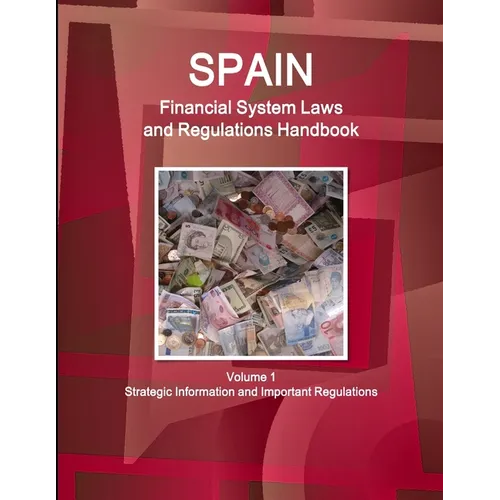Spain Financial System Laws and Regulations Handbook Volume 1 Strategic Information and Selected Regulations - Paperback
