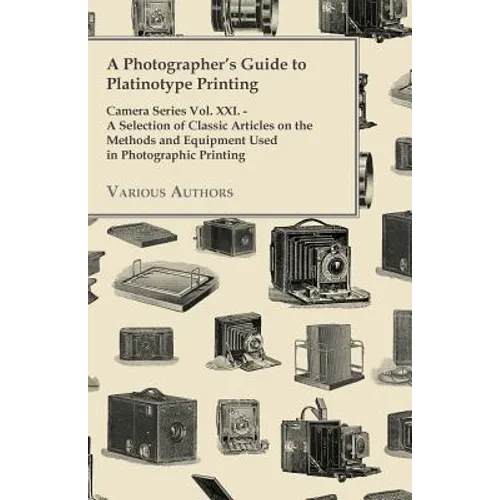 A Photographer's Guide to Platinotype Printing - Camera Series Vol. XXI. - A Selection of Classic Articles on the Methods and Equipment Used in Photo - Paperback