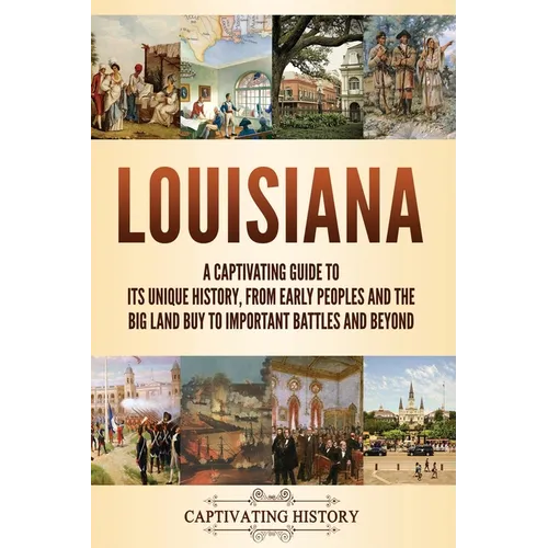 Louisiana: A Captivating Guide to Its Unique History, from Early Peoples and the Big Land Buy to Important Battles and Beyond - Paperback