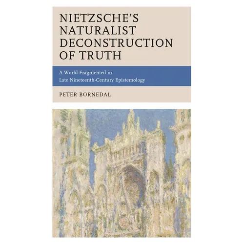 Nietzsche's Naturalist Deconstruction of Truth: A World Fragmented in Late Nineteenth-Century Epistemology - Paperback
