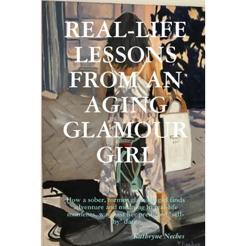 Real-Life Lessons from an Aging Glamour Girl: How a sober, former glamour girl finds adventure and meaning in real-life moments, way past her predicte - Paperback