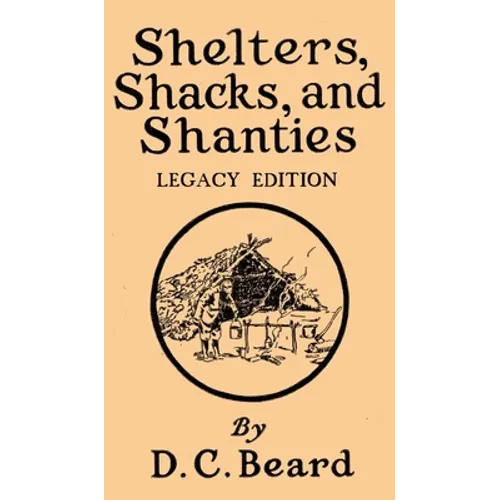 Shelters, Shacks, And Shanties (Legacy Edition): Designs For Cabins And Rustic Living - Hardcover