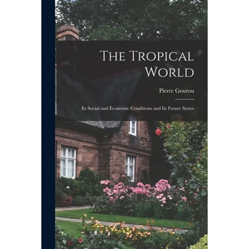 The Tropical World: Its Social and Economic Conditions and Its Future Status - Paperback