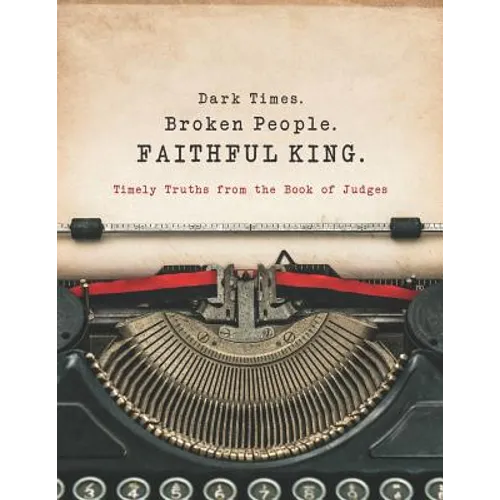 Dark Times. Broken People. FAITHFUL KING.: Timely Truths from the Book of Judges - Paperback