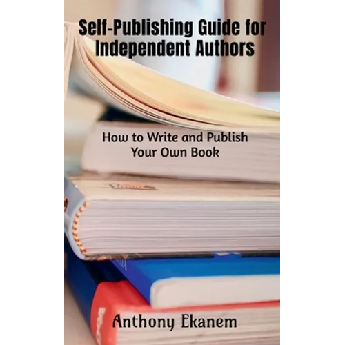 Self-Publishing Guide for Independent Authors: How to Write and Publish Your Own Book - Paperback