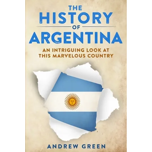 The History of Argentina: An Intriguing Look At This Marvelous Country - Paperback