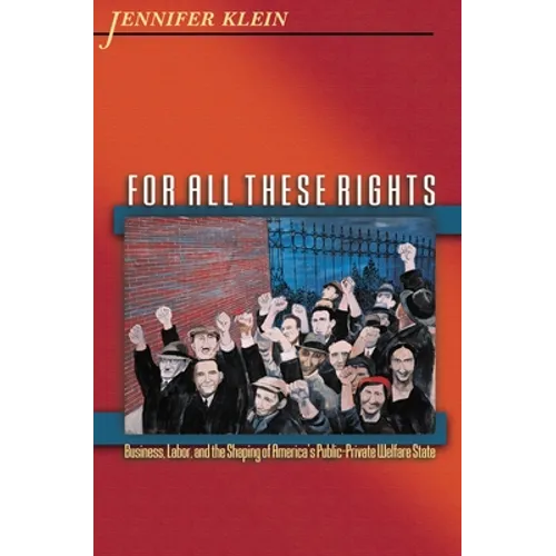 For All These Rights: Business, Labor, and the Shaping of America's Public-Private Welfare State - Paperback