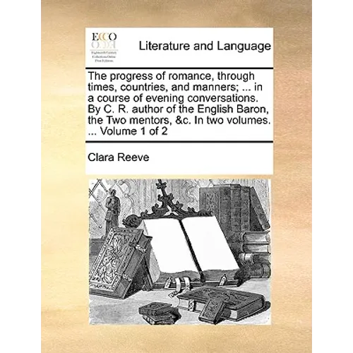 The Progress of Romance, Through Times, Countries, and Manners; ... in a Course of Evening Conversations. by C. R. Author of the English Baron, the Tw - Paperback