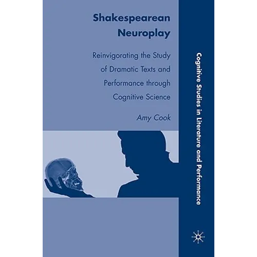 Shakespearean Neuroplay: Reinvigorating the Study of Dramatic Texts and Performance Through Cognitive Science - Hardcover