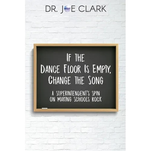 If the Dance Floor is Empty, Change the Song: A Superintendent's Spin on Making Schools Rock - Paperback