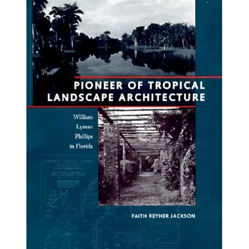 Pioneer of Tropical Landscape Architecture: William Lyman Phillips in Florida - Hardcover