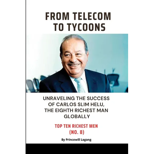 From Telecom to Tycoons: Unraveling the Success of Carlos Slim Helu, the Eighth Richest Man Globally - Paperback
