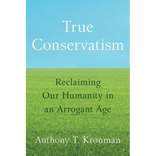 True Conservatism: Reclaiming Our Humanity in an Arrogant Age - Hardcover