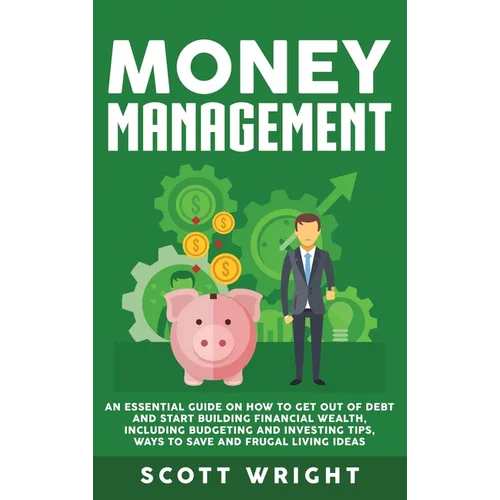 Money Management: An Essential Guide on How to Get out of Debt and Start Building Financial Wealth, Including Budgeting and Investing Ti - Hardcover