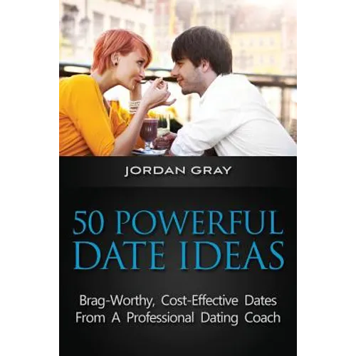 50 Powerful Date Ideas: Brag-Worthy, Cost Effective Dates From A Professional Dating Coach - Paperback