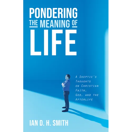 Pondering the Meaning of Life: A Skeptic's Thoughts on Christian Faith, God, and the Afterlife - Paperback
