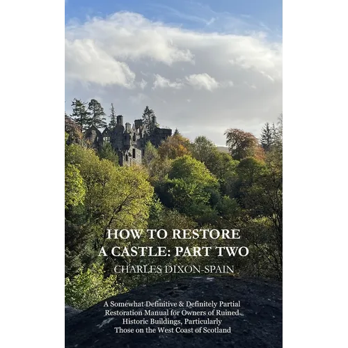 How to Restore a Castle: Part Two: A Somewhat Definitive & Definitely Partial Restoration Manual for Owners of Ruined Historic Buildings, Parti - Paperback