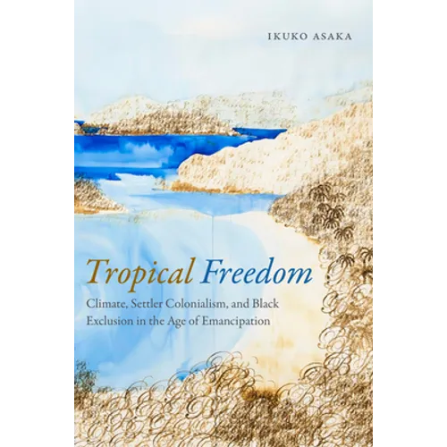 Tropical Freedom: Climate, Settler Colonialism, and Black Exclusion in the Age of Emancipation - Paperback