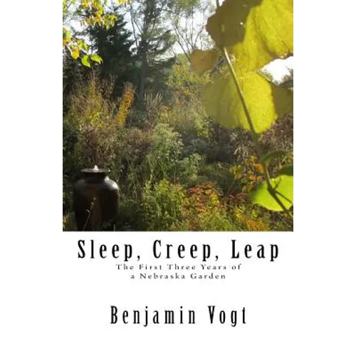 Sleep, Creep, Leap: The First Three Years of a Nebraska Garden - Paperback