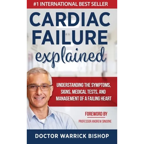 Cardiac Failure Explained: Understanding the Symptoms, Signs, Medical Tests, and Management of a Failing Heart - Hardcover