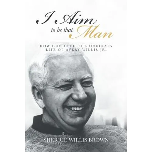 I Aim to Be That Man: How God Used the Ordinary Life of Avery Willis Jr. - Paperback