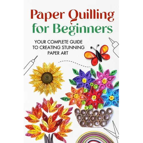 Paper Quilling for Beginners: Your Complete Guide to Creating Stunning Paper Art - Paperback