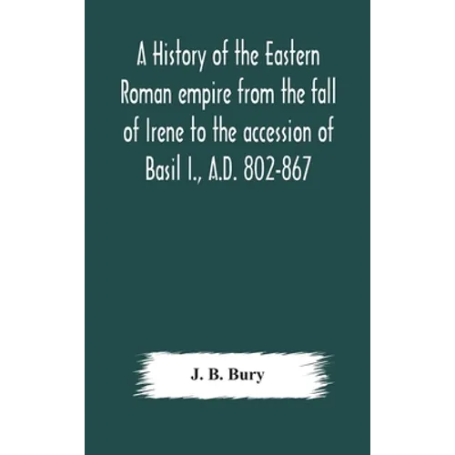 A history of the Eastern Roman empire from the fall of Irene to the accession of Basil I., A.D. 802-867 - Hardcover