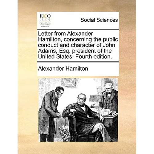 Letter from Alexander Hamilton, Concerning the Public Conduct and Character of John Adams, Esq. President of the United States. Fourth Edition. - Paperback