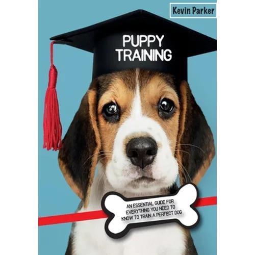 Puppy Training: An Essential Guide for Everything You Need to Know To Train A Perfect Dog. - Paperback