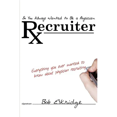 So You Always Wanted to Be A Physician Recruiter: Everything You Ever Wanted to Know About Physician Recruiting - Paperback