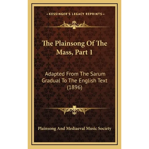 The Plainsong Of The Mass, Part 1: Adapted From The Sarum Gradual To The English Text (1896) - Hardcover