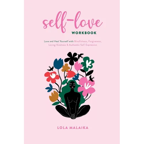 Self-Love Workbook: Love and Heal Yourself with Mindfulness, Forgiveness, Loving-Kindness & Authentic Self-Expression - Paperback