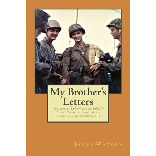My Brother's Letters: Sgt. Robert Leroy Watson, Usmcr, Combat Cinematographer WW II - Paperback