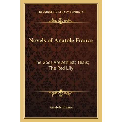 Novels of Anatole France: The Gods Are Athirst; Thais; The Red Lily - Paperback