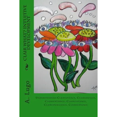 Clair What? Intuitive Development: Understanding: Clairvoyance, Clairessences, Clairsentience, Clairgustance, Claircognizance, Clairaudience - Paperback