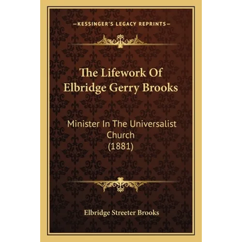 The Lifework Of Elbridge Gerry Brooks: Minister In The Universalist Church (1881) - Paperback
