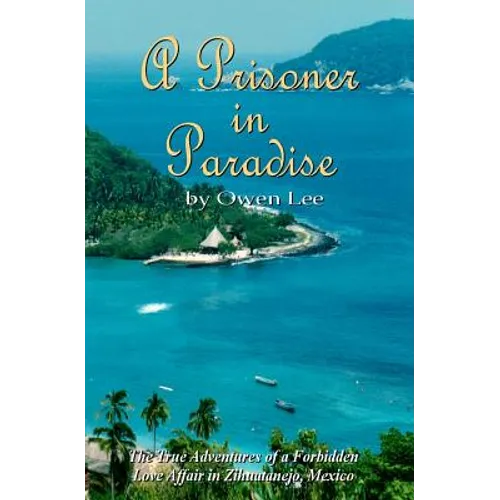 A Prisoner In Paradise: The True Adventures of a Forbidden Love Affair In Zihuatanejo, Mexico - Paperback