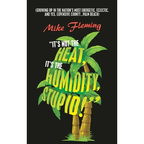 "It's Not the Heat, It's the Humidity, Stupid!": (Growing up in the Nation's Most Energetic, Eclectic, and Yes, Expensive County...Palm Beach) - Hardcover
