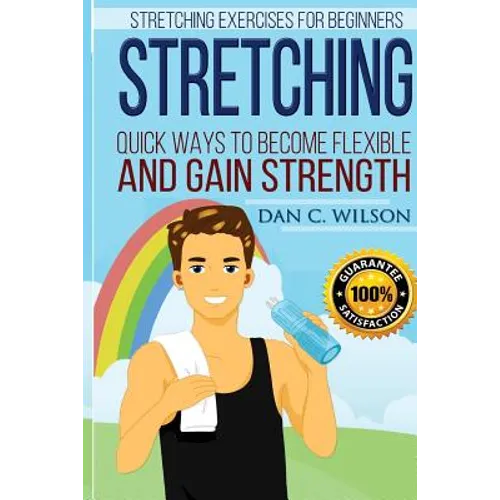 Stretching: Stretching Exercises for Beginners - Quick Ways to Become Flexible and Gain Strength - Paperback