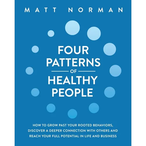 Four Patterns of Healthy People: How to Grow Past Your Rooted Behaviors, Discover a Deeper Connection with Others, and Reach Your Full Potential in Li - Paperback