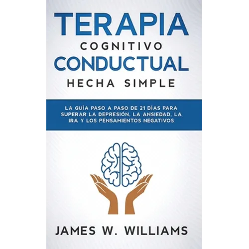 Terapia cognitivo conductual: hecha simple - La guía paso a paso de 21 días para superar la depresión, la ansiedad, la ira y los pensamientos negativo - Paperback