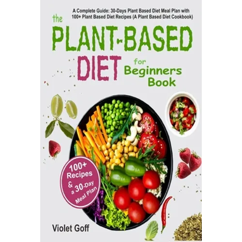Plant Based Diet for Beginners Book: : A Complete Guide: 30-Days Plant Based Diet Meal Plan with 100 Plant Based Diet Recipes (A Plant Based Diet Cook - Paperback