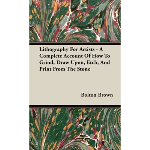 Lithography For Artists - A Complete Account Of How To Grind, Draw Upon, Etch, And Print From The Stone - Hardcover