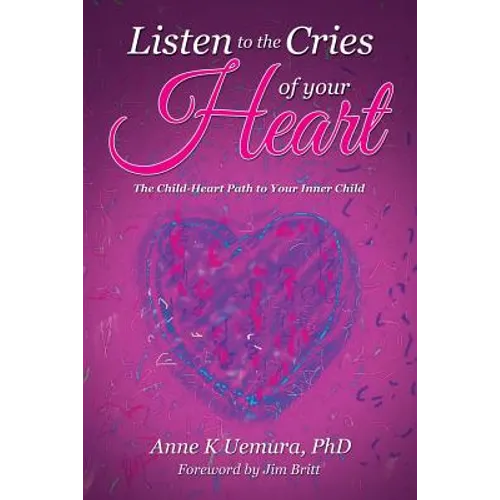 Listen to the Cries of Your Heart: The Child-Heart Path to Your Inner Child - Paperback