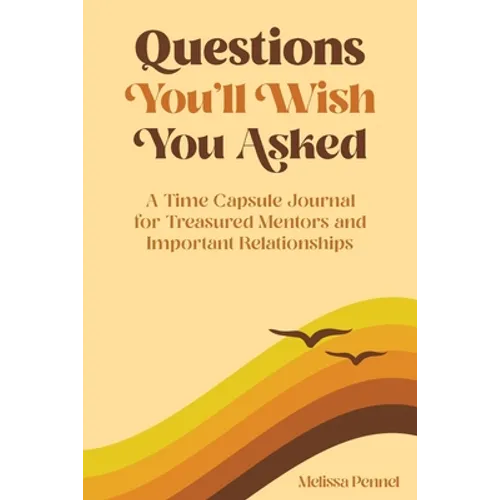 Questions You'll Wish You Asked: A Time Capsule Journal for Treasured Mentors and Important Relationships - Paperback