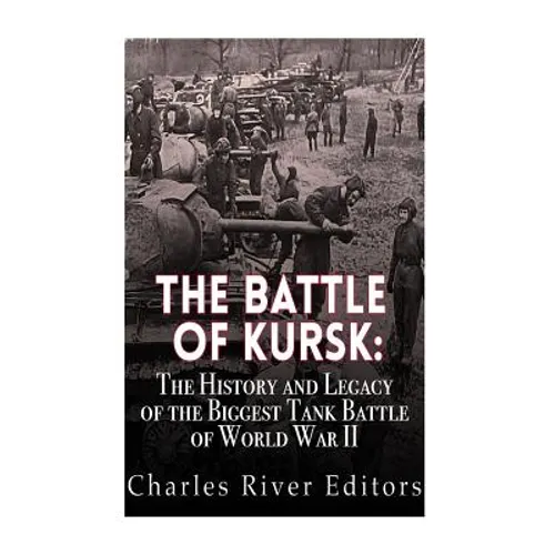 The Battle of Kursk: The History and Legacy of the Biggest Tank Battle of World War II - Paperback