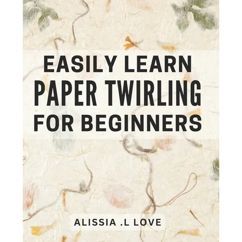 Easily Learn Paper Twirling for Beginners: Discover the Art of Elegant Paper Folding: Step-by-Step Book for Newbies - Paperback