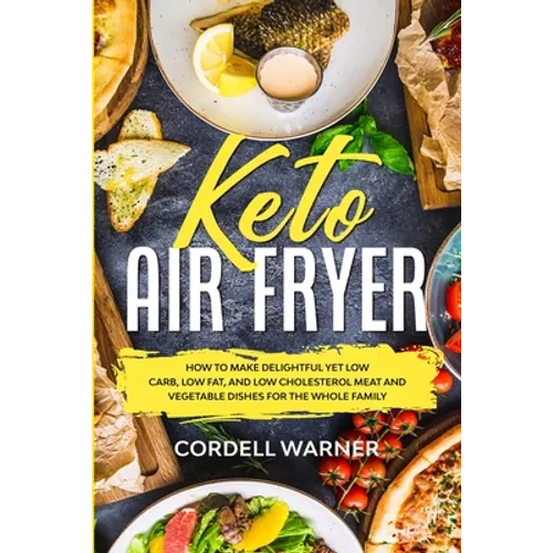 Keto Air Fryer: How To Make Delightful Yet Low Carb, Low Fat, and Low Cholesterol Meat and Vegetable Dishes For The Whole Family - Paperback