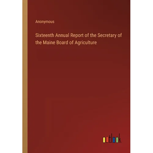Sixteenth Annual Report of the Secretary of the Maine Board of Agriculture - Paperback